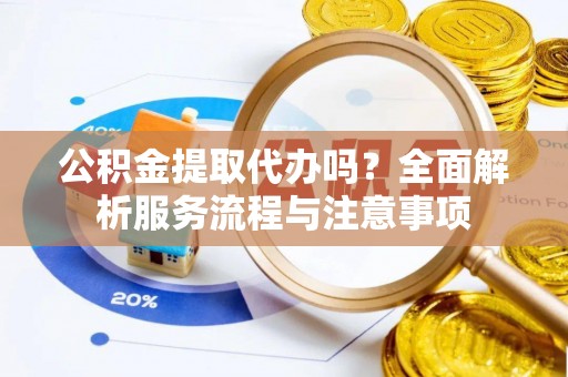 苍梧公积金提取代办吗？全面解析服务流程与注意事项