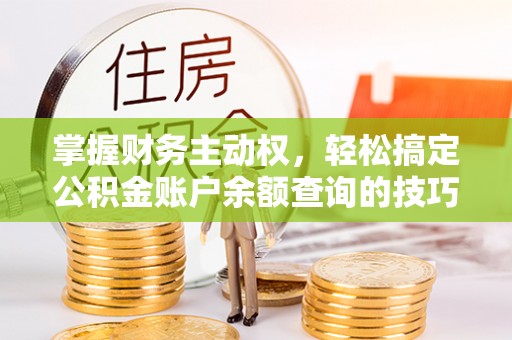 苍梧掌握财务主动权，轻松搞定公积金账户余额查询的技巧与方法