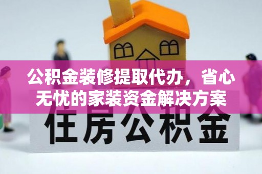 苍梧公积金装修提取代办，省心无忧的家装资金解决方案