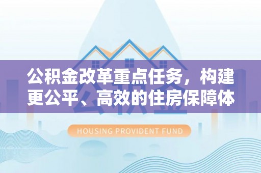 苍梧公积金改革重点任务，构建更公平、高效的住房保障体系