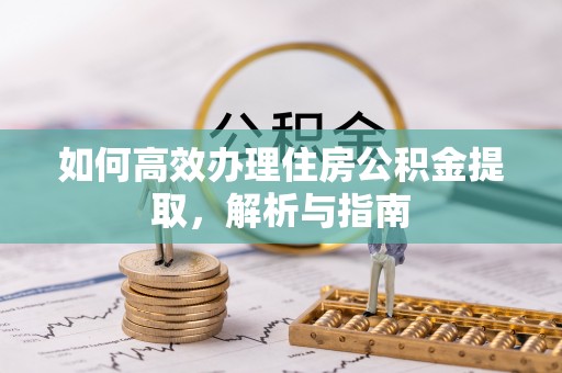 苍梧如何高效办理住房公积金提取，解析与指南