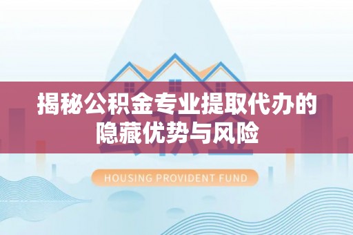苍梧揭秘公积金专业提取代办的隐藏优势与风险