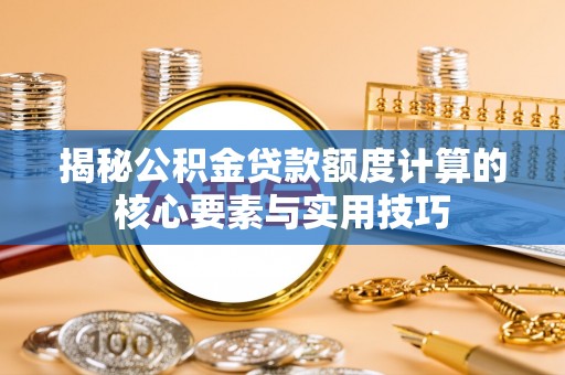 苍梧揭秘公积金贷款额度计算的核心要素与实用技巧