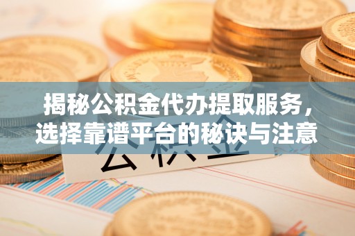 苍梧揭秘公积金代办提取服务，选择靠谱平台的秘诀与注意事项