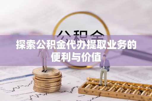苍梧探索公积金代办提取业务的便利与价值