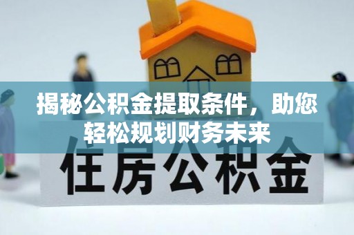 苍梧揭秘公积金提取条件，助您轻松规划财务未来
