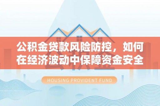 苍梧公积金贷款风险防控，如何在经济波动中保障资金安全