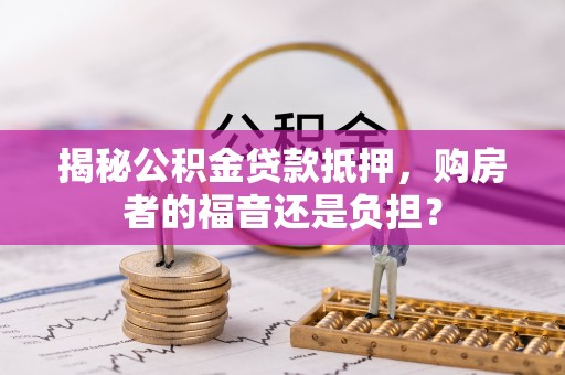 苍梧揭秘公积金贷款抵押，购房者的福音还是负担？