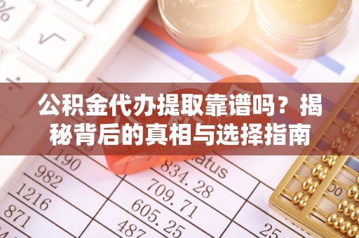 苍梧公积金代办提取靠谱吗？揭秘背后的真相与选择指南