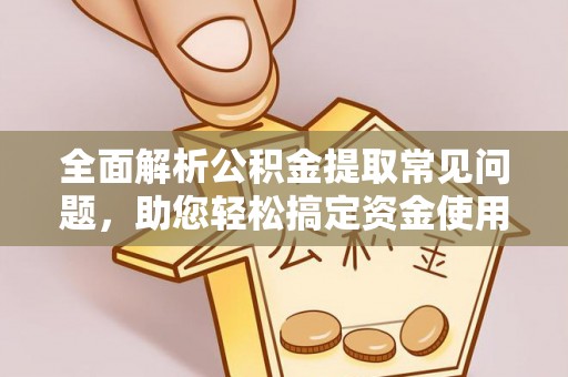 苍梧全面解析公积金提取常见问题，助您轻松搞定资金使用