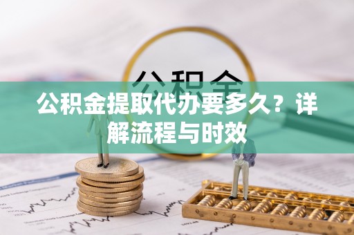 苍梧公积金提取代办要多久？详解流程与时效