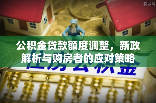 苍梧公积金贷款额度调整，新政解析与购房者的应对策略