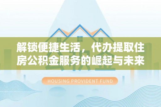 苍梧解锁便捷生活，代办提取住房公积金服务的崛起与未来