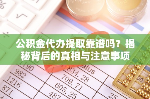 苍梧公积金代办提取靠谱吗？揭秘背后的真相与注意事项