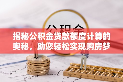 苍梧揭秘公积金贷款额度计算的奥秘，助您轻松实现购房梦想