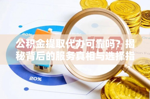苍梧公积金提取代办可靠吗？揭秘背后的服务真相与选择指南