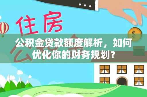 苍梧公积金贷款额度解析，如何优化你的财务规划？