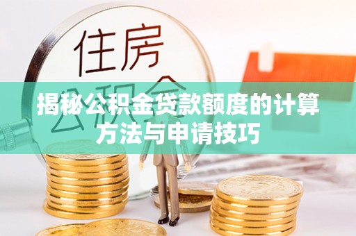 苍梧揭秘公积金贷款额度的计算方法与申请技巧