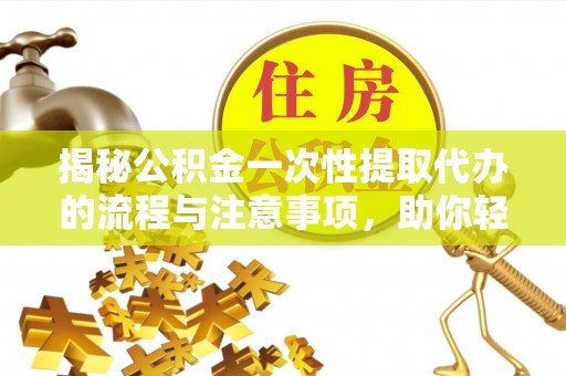 苍梧揭秘公积金一次性提取代办的流程与注意事项，助你轻松搞定财务规划