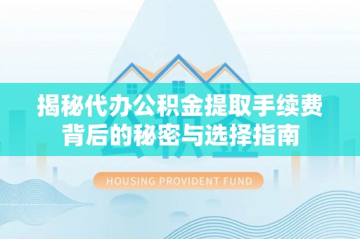 苍梧揭秘代办公积金提取手续费背后的秘密与选择指南