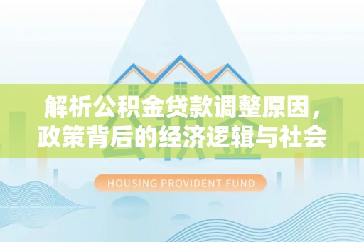 苍梧解析公积金贷款调整原因，政策背后的经济逻辑与社会影响
