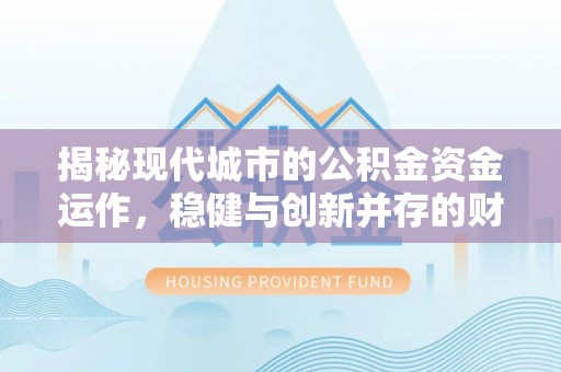 苍梧揭秘现代城市的公积金资金运作，稳健与创新并存的财富管理之道