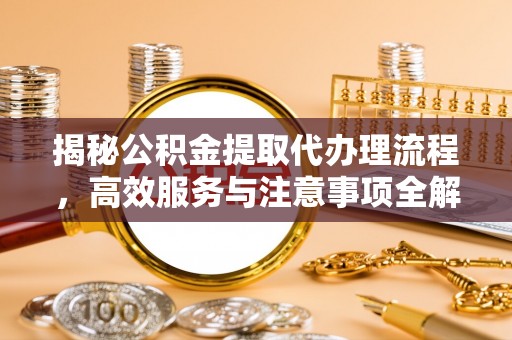 苍梧揭秘公积金提取代办理流程，高效服务与注意事项全解析