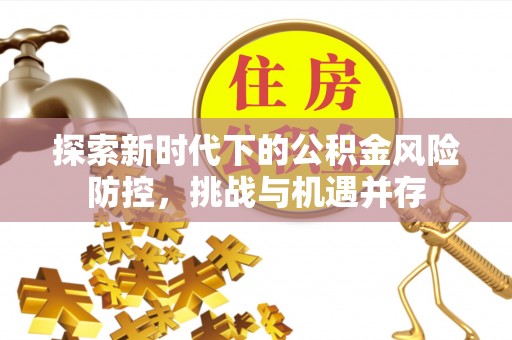 苍梧探索新时代下的公积金风险防控，挑战与机遇并存