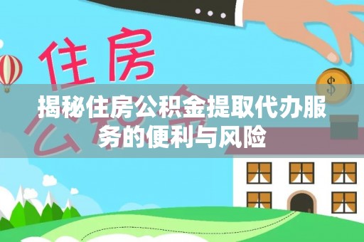 苍梧揭秘住房公积金提取代办服务的便利与风险