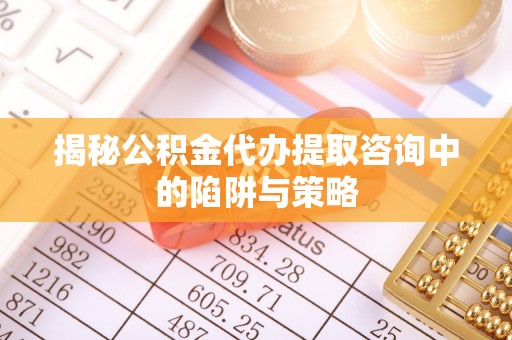 苍梧揭秘公积金代办提取咨询中的陷阱与策略