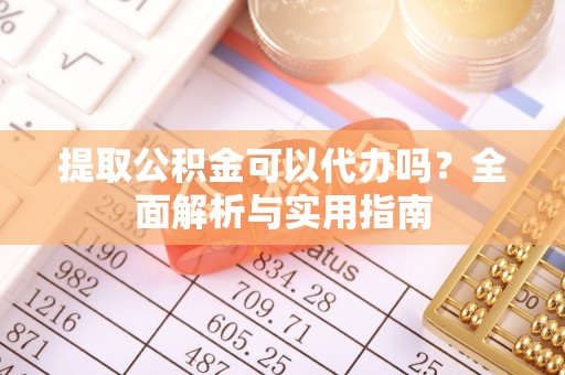 苍梧提取公积金可以代办吗？全面解析与实用指南