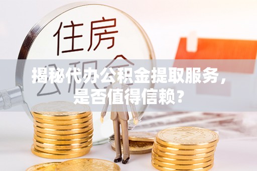 苍梧揭秘代办公积金提取服务，是否值得信赖？