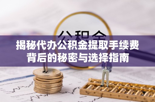 苍梧揭秘代办公积金提取手续费背后的秘密与选择指南