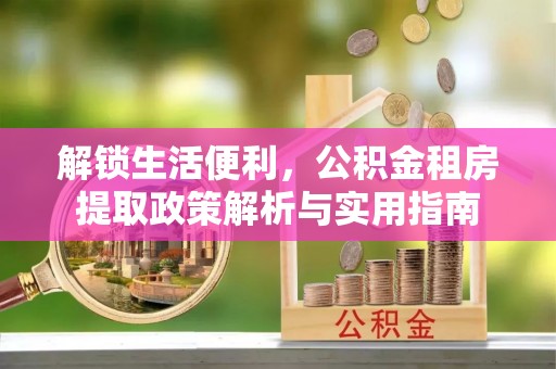 苍梧解锁生活便利，公积金租房提取政策解析与实用指南