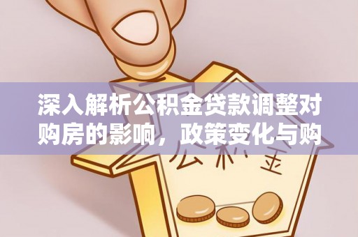 苍梧深入解析公积金贷款调整对购房的影响，政策变化与购房者选择