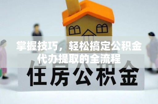 苍梧掌握技巧，轻松搞定公积金代办提取的全流程