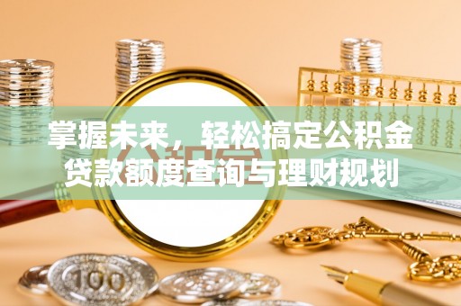 苍梧掌握未来，轻松搞定公积金贷款额度查询与理财规划