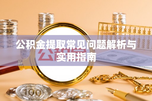 苍梧公积金提取常见问题解析与实用指南