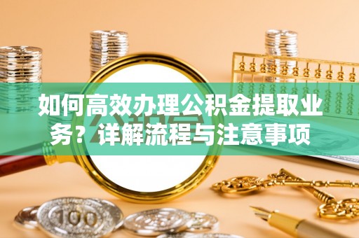 苍梧如何高效办理公积金提取业务？详解流程与注意事项