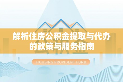 苍梧解析住房公积金提取与代办的政策与服务指南