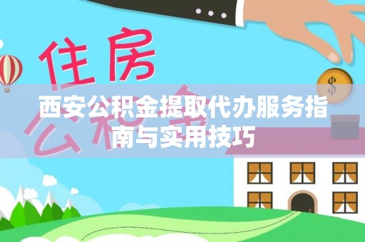 苍梧西安公积金提取代办服务指南与实用技巧