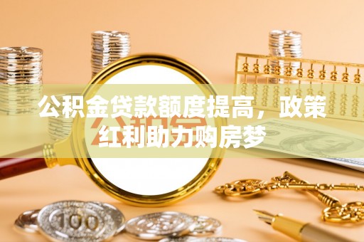 苍梧公积金贷款额度提高，政策红利助力购房梦