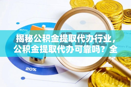 苍梧揭秘公积金提取代办行业，公积金提取代办可靠吗？全面解析与风险规避