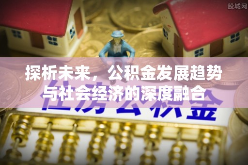 苍梧探析未来，公积金发展趋势与社会经济的深度融合