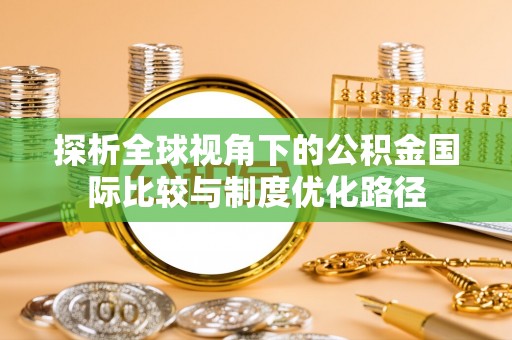 苍梧探析全球视角下的公积金国际比较与制度优化路径