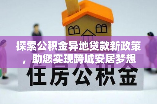 苍梧探索公积金异地贷款新政策，助您实现跨城安居梦想