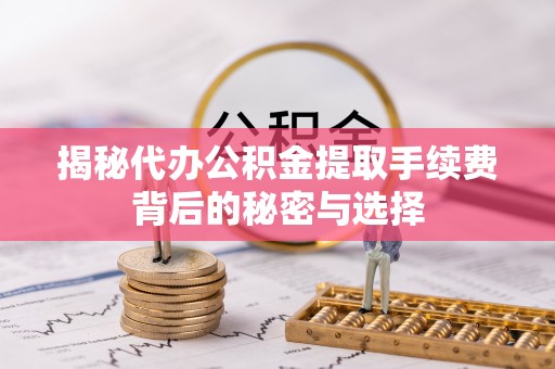 苍梧揭秘代办公积金提取手续费背后的秘密与选择