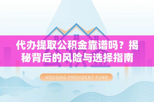 苍梧代办提取公积金靠谱吗？揭秘背后的风险与选择指南