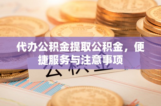 苍梧代办公积金提取公积金，便捷服务与注意事项