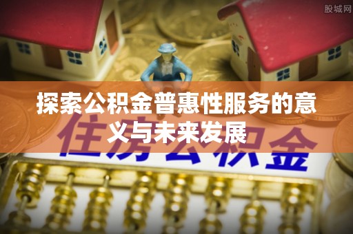 苍梧探索公积金普惠性服务的意义与未来发展